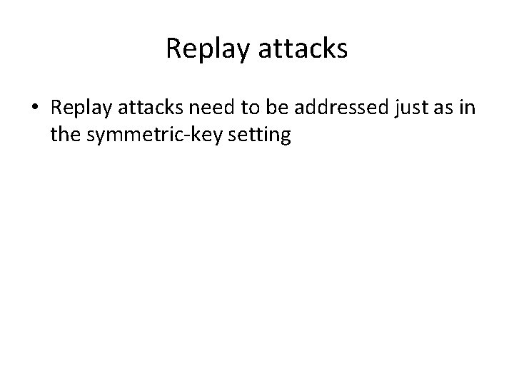 Replay attacks • Replay attacks need to be addressed just as in the symmetric-key
