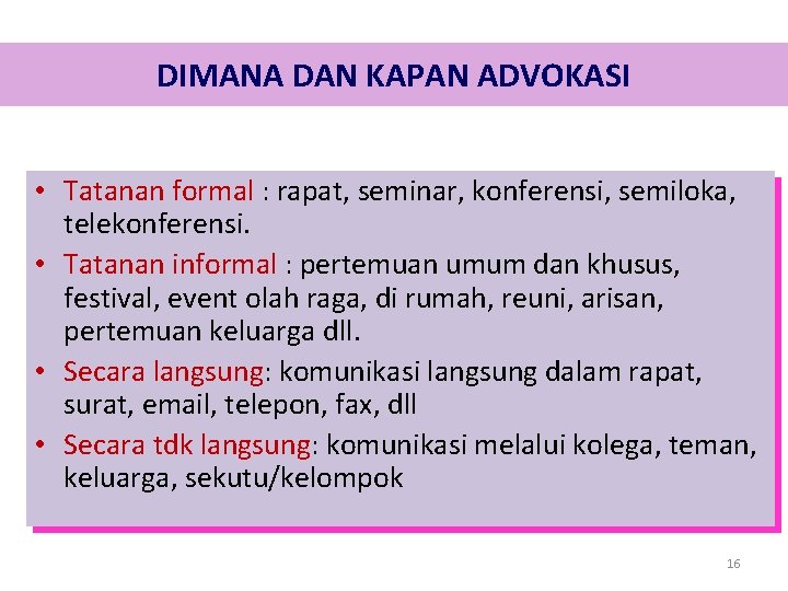 DIMANA DAN KAPAN ADVOKASI • Tatanan formal : rapat, seminar, konferensi, semiloka, telekonferensi. •