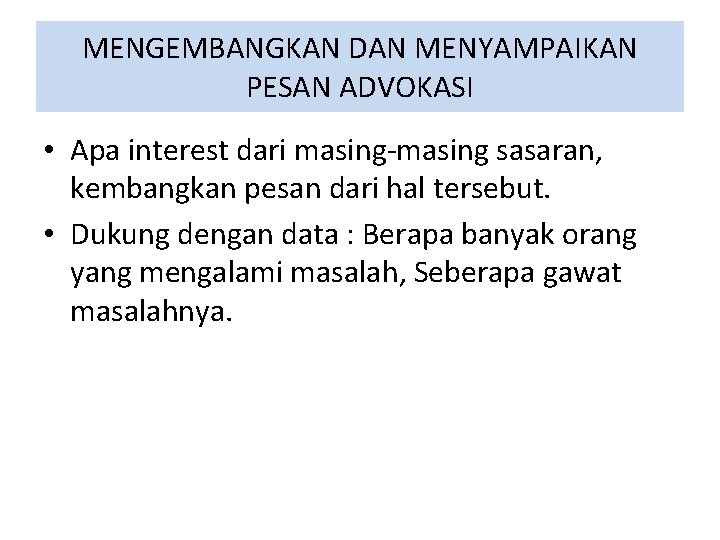 MENGEMBANGKAN DAN MENYAMPAIKAN PESAN ADVOKASI • Apa interest dari masing-masing sasaran, kembangkan pesan dari