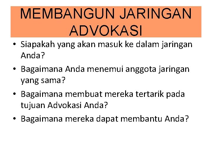 MEMBANGUN JARINGAN ADVOKASI • Siapakah yang akan masuk ke dalam jaringan Anda? • Bagaimana