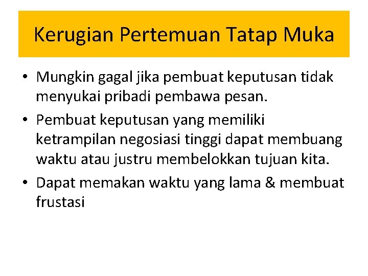 Kerugian Pertemuan Tatap Muka • Mungkin gagal jika pembuat keputusan tidak menyukai pribadi pembawa