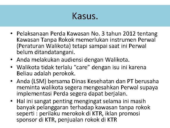 Kasus. • Pelaksanaan Perda Kawasan No. 3 tahun 2012 tentang Kawasan Tanpa Rokok memerlukan