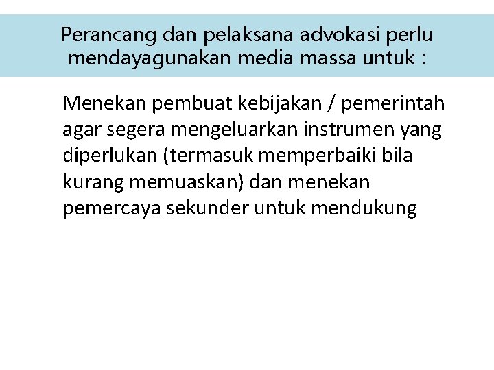 Perancang dan pelaksana advokasi perlu mendayagunakan media massa untuk : Menekan pembuat kebijakan /