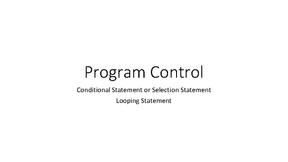 Program Control Conditional Statement or Selection Statement Looping Statement 