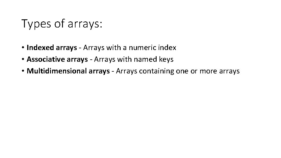 Types of arrays: • Indexed arrays - Arrays with a numeric index • Associative