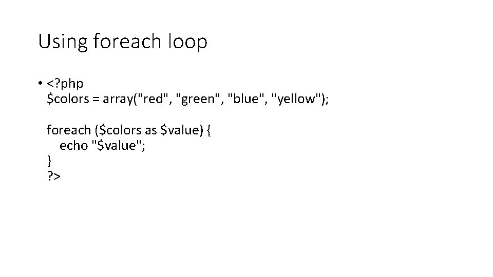 Using foreach loop • <? php $colors = array("red", "green", "blue", "yellow"); foreach ($colors