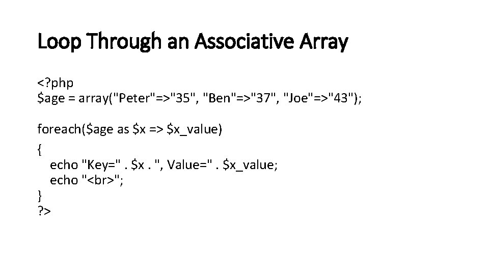 Loop Through an Associative Array <? php $age = array("Peter"=>"35", "Ben"=>"37", "Joe"=>"43"); foreach($age as