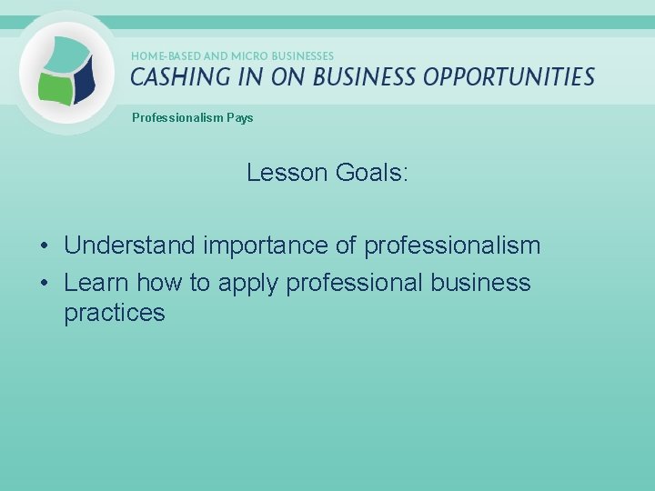 Professionalism Pays Lesson Goals: • Understand importance of professionalism • Learn how to apply
