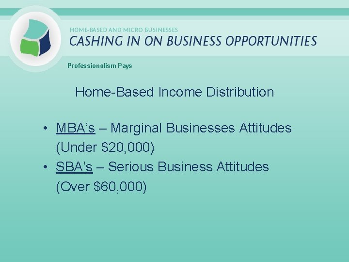 Professionalism Pays Home-Based Income Distribution • MBA’s – Marginal Businesses Attitudes (Under $20, 000)