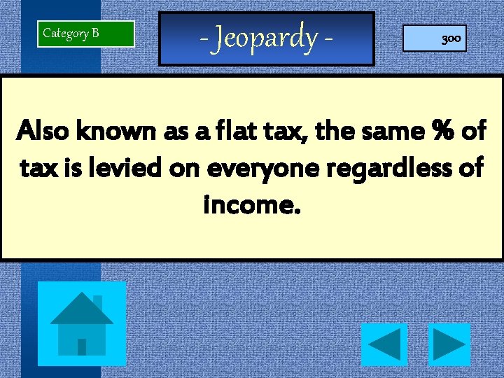 Category B - Jeopardy - 300 Also known as a flat tax, the same