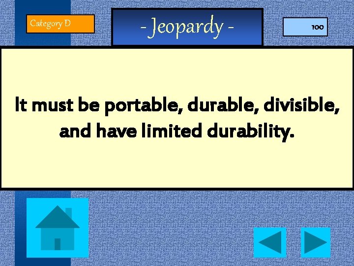 Category D - Jeopardy - 100 It must be portable, durable, divisible, and have