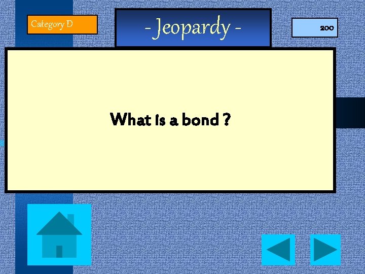 Category D - Jeopardy What is a bond ? 200 