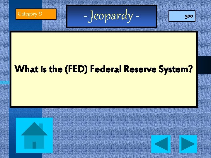 Category D - Jeopardy - 300 What is the (FED) Federal Reserve System? 