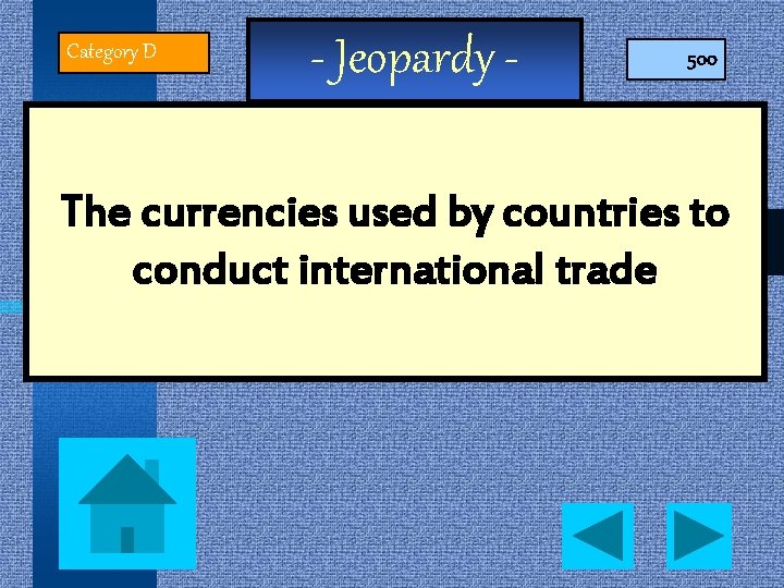 Category D - Jeopardy - 500 The currencies used by countries to conduct international