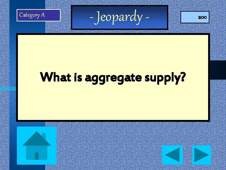 Category A - Jeopardy - What is aggregate supply? 200 