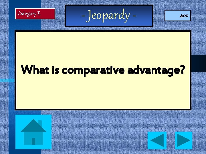 Category E - Jeopardy - 400 What is comparative advantage? 