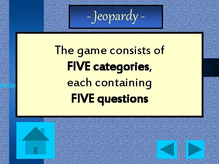 - Jeopardy The game consists of FIVE categories, each containing FIVE questions 