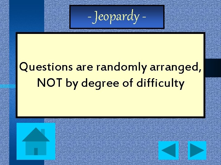 - Jeopardy Questions are randomly arranged, NOT by degree of difficulty 