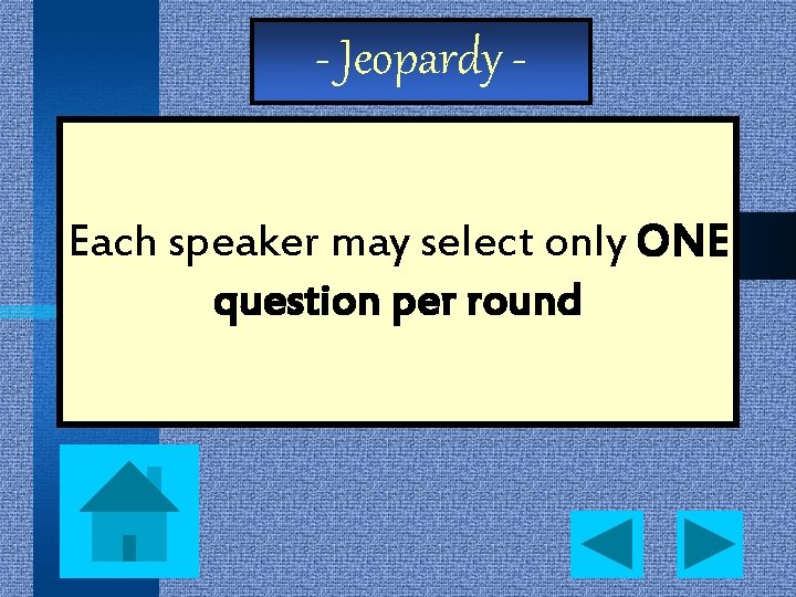 - Jeopardy Each speaker may select only ONE question per round 