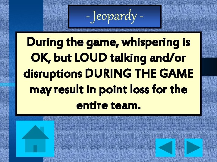 - Jeopardy During the game, whispering is OK, but LOUD talking and/or disruptions DURING