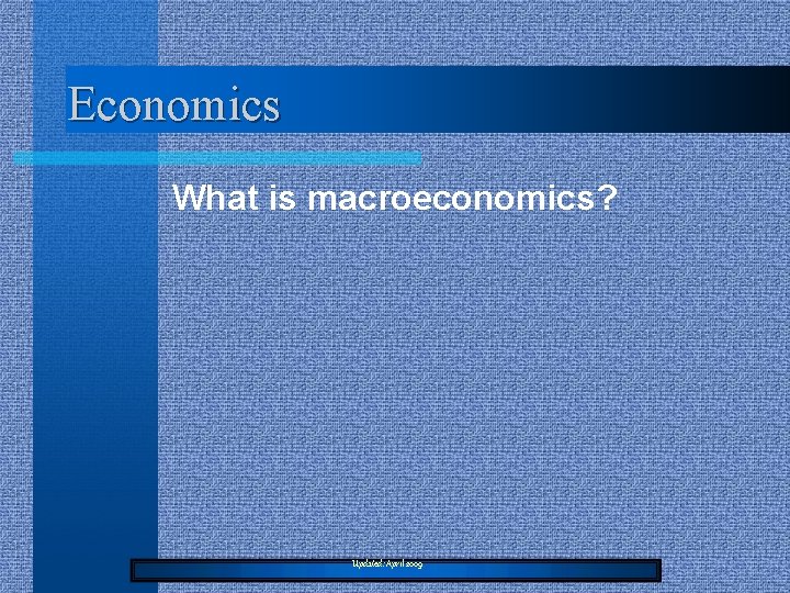 Economics What is macroeconomics? Updated: April 2009 