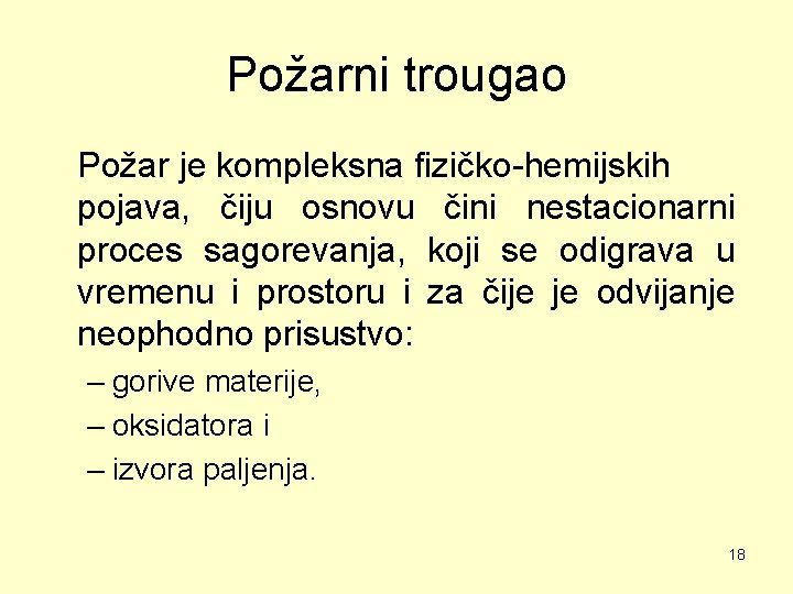 Požarni trougao Požar je kompleksna fizičko-hemijskih pojava, čiju osnovu čini nestacionarni proces sagorevanja, koji