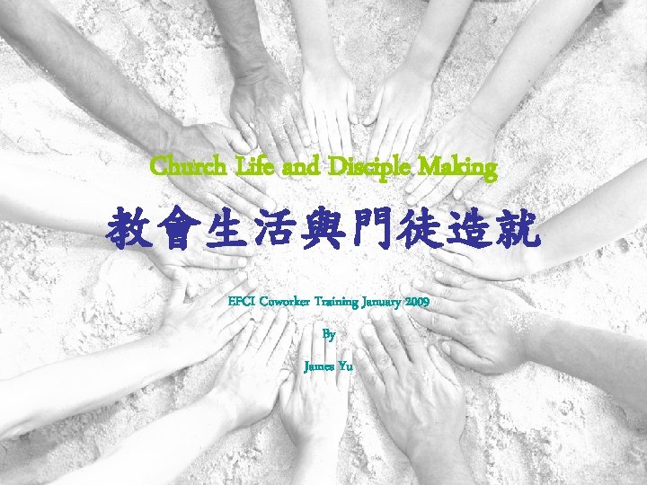 Church Life and Disciple Making 教會生活與門徒造就 EFCI Coworker Training January 2009 By James Yu