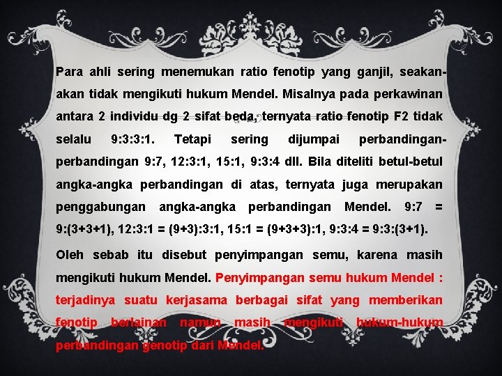 Para ahli sering menemukan ratio fenotip yang ganjil, seakan tidak mengikuti hukum Mendel. Misalnya