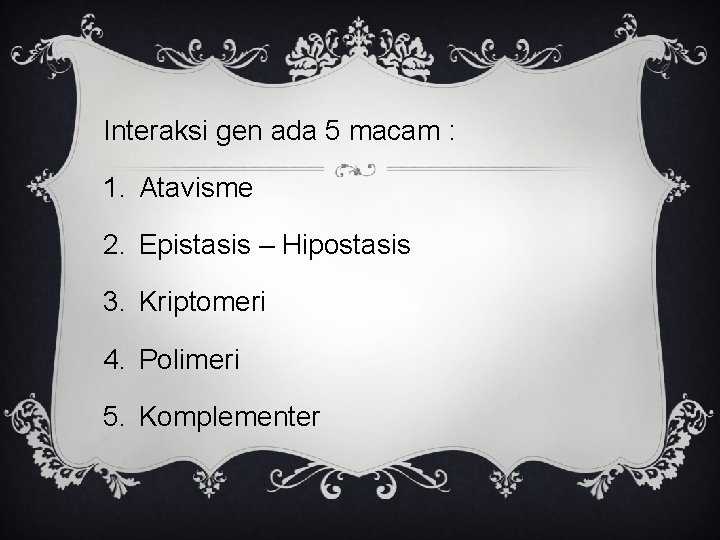 Interaksi gen ada 5 macam : 1. Atavisme 2. Epistasis – Hipostasis 3. Kriptomeri