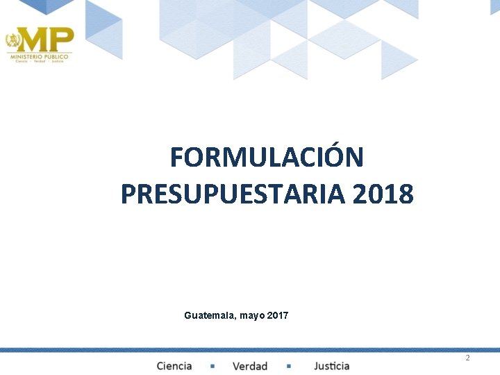 FORMULACIÓN PRESUPUESTARIA 2018 Guatemala, mayo 2017 2 