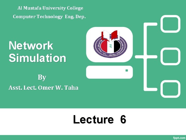 Al Mustafa University College Computer Technology Eng. Dep. Network Simulation By Asst. Lect. Omer