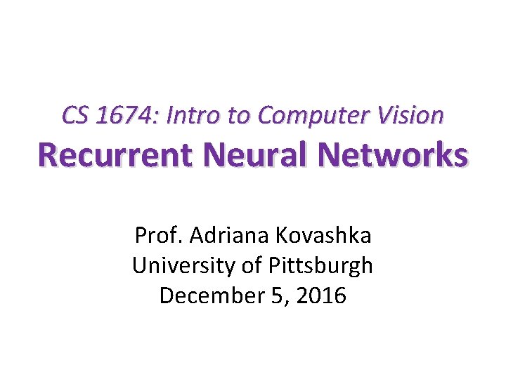 CS 1674: Intro to Computer Vision Recurrent Neural Networks Prof. Adriana Kovashka University of