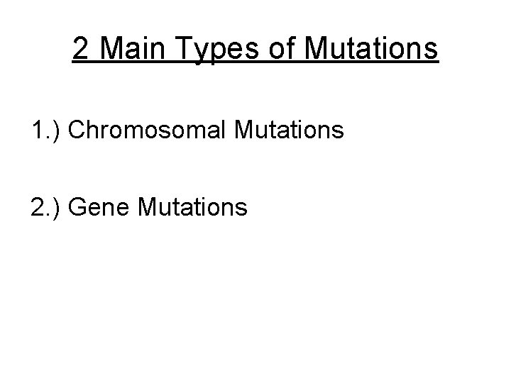 2 Main Types of Mutations 1. ) Chromosomal Mutations 2. ) Gene Mutations 