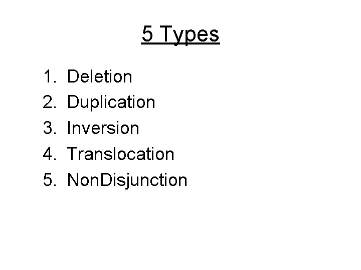 5 Types 1. 2. 3. 4. 5. Deletion Duplication Inversion Translocation Non. Disjunction 