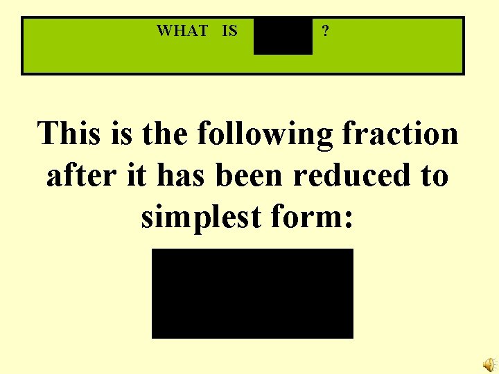 WHAT IS ? This is the following fraction after it has been reduced to