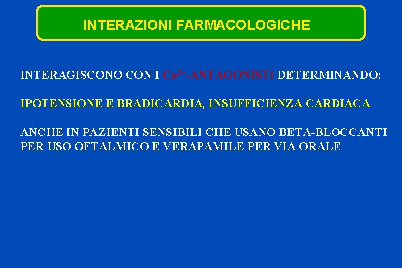 INTERAZIONI FARMACOLOGICHE INTERAGISCONO CON I Ca 2+-ANTAGONISTI DETERMINANDO: IPOTENSIONE E BRADICARDIA, INSUFFICIENZA CARDIACA ANCHE