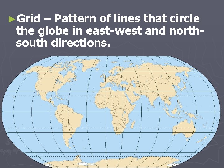 ►Grid – Pattern of lines that circle the globe in east-west and northsouth directions.