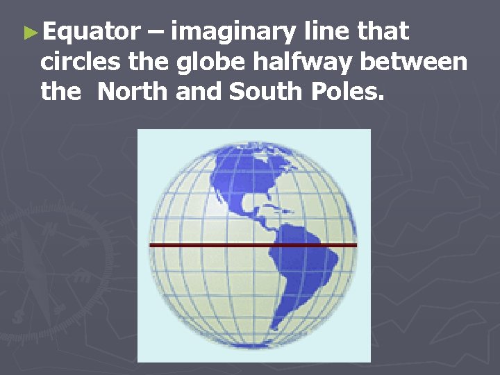 ►Equator – imaginary line that circles the globe halfway between the North and South