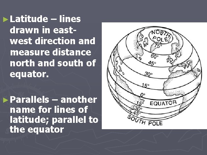 ► Latitude – lines drawn in eastwest direction and measure distance north and south