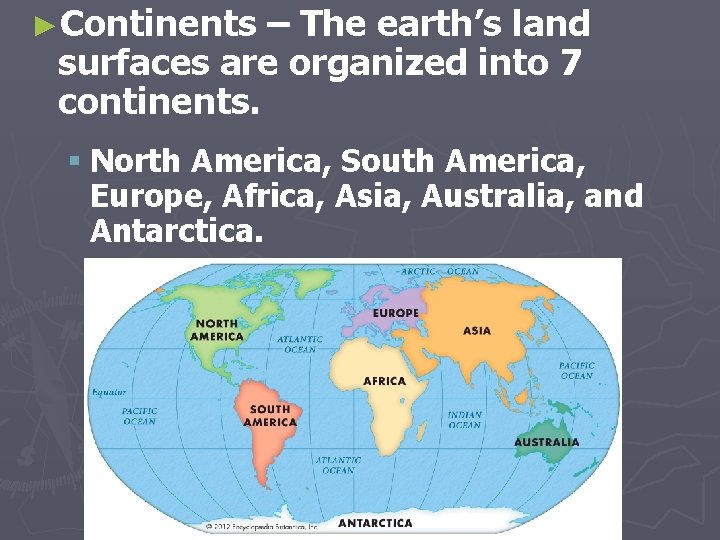 ►Continents – The earth’s land surfaces are organized into 7 continents. § North America,