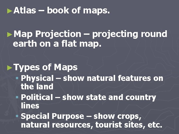 ►Atlas – book of maps. ►Map Projection – projecting round earth on a flat