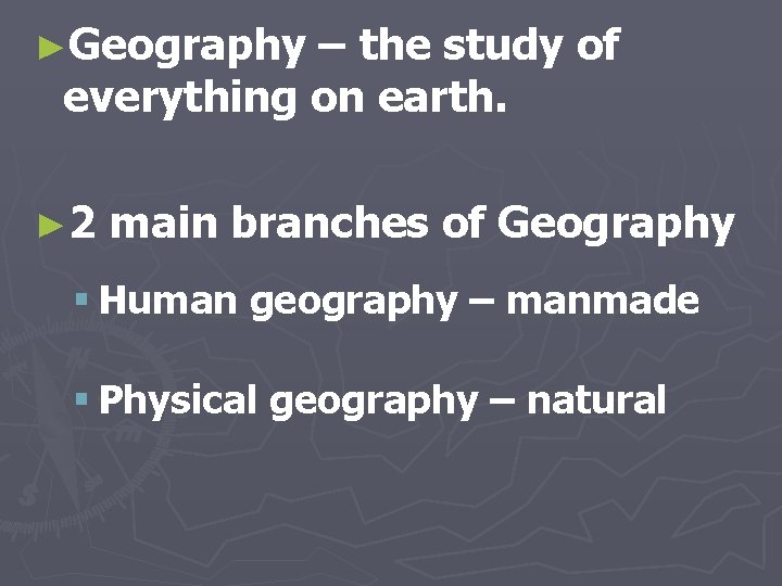 ►Geography – the study of everything on earth. ► 2 main branches of Geography