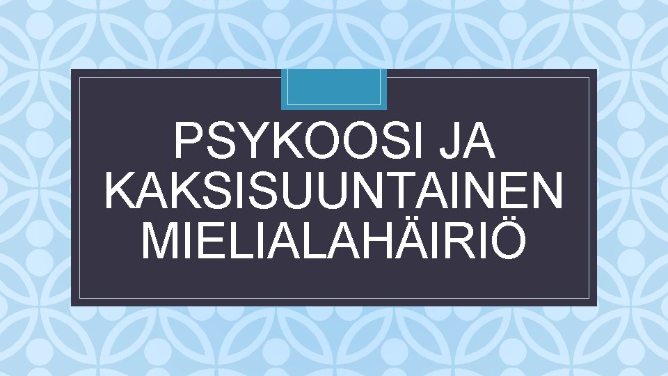 PSYKOOSI JA KAKSISUUNTAINEN MIELIALAHÄIRIÖ C 