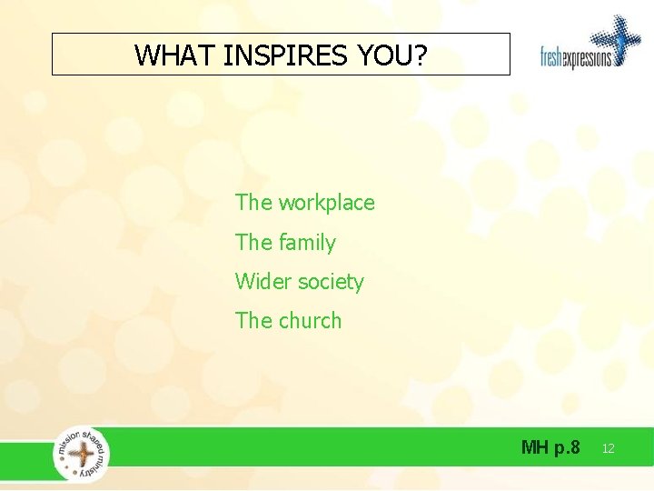 WHAT INSPIRES YOU? The workplace The family Wider society The church MH p. 8