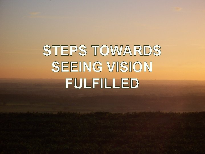 STEPS TOWARDS SEEING VISION FULFILLED 30 