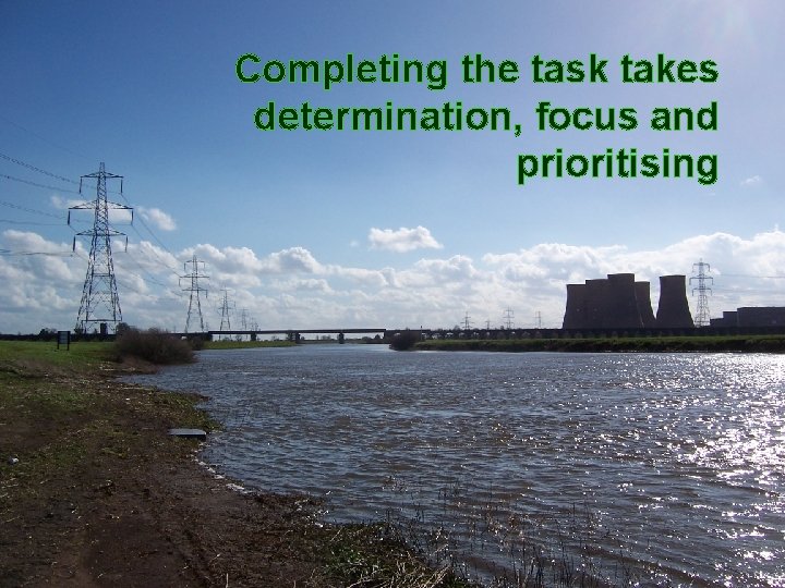 Completing the task takes determination, focus and prioritising 33 