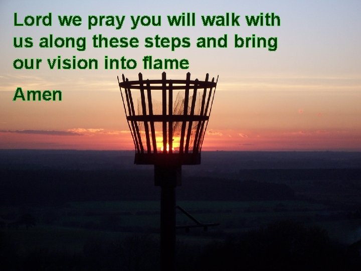 Lord we pray you will walk with us along these steps and bring our