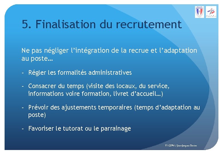 5. Finalisation du recrutement Ne pas négliger l’intégration de la recrue et l’adaptation au