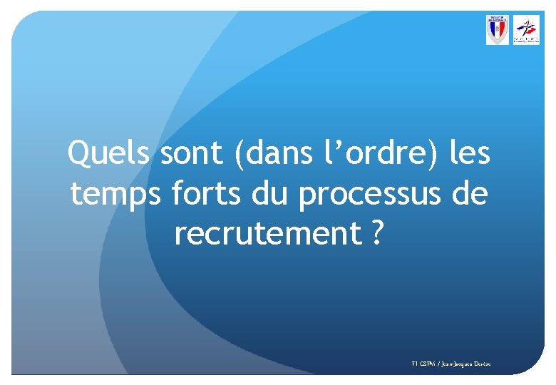 Quels sont (dans l’ordre) les temps forts du processus de recrutement ? FI CSPM