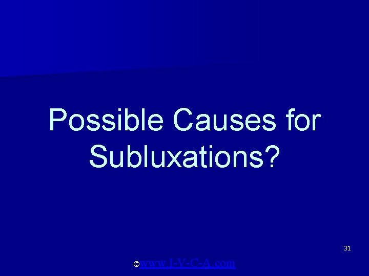 Possible Causes for Subluxations? 31 ©www. I-V-C-A. com 